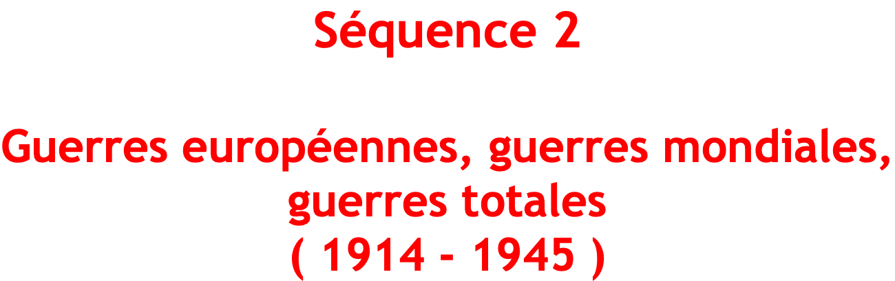 Séquence 2 Guerres européennes, guerres mondiales, guerres totales ( 1914 - 1945 )
