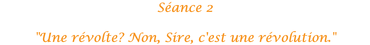 Séance 2 "Une révolte? Non, Sire, c'est une révolution."